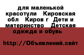 для маленькой красотули - Кировская обл., Киров г. Дети и материнство » Детская одежда и обувь   